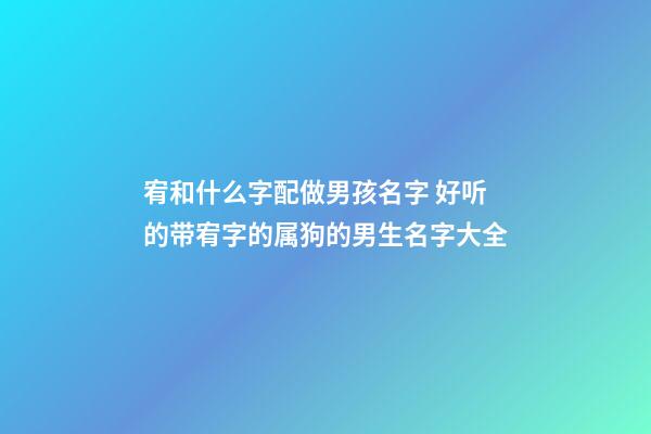 宥和什么字配做男孩名字 好听的带宥字的属狗的男生名字大全